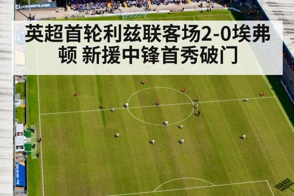 英超首轮利兹联客场2-0埃弗顿 新援中锋首秀破门