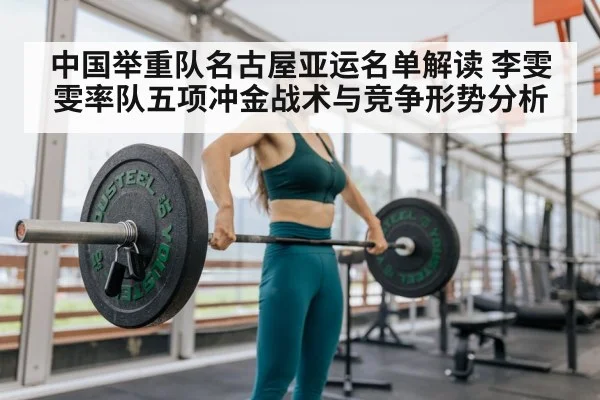 中国举重队名古屋亚运名单解读 李雯雯率队五项冲金战术与竞争形势分析