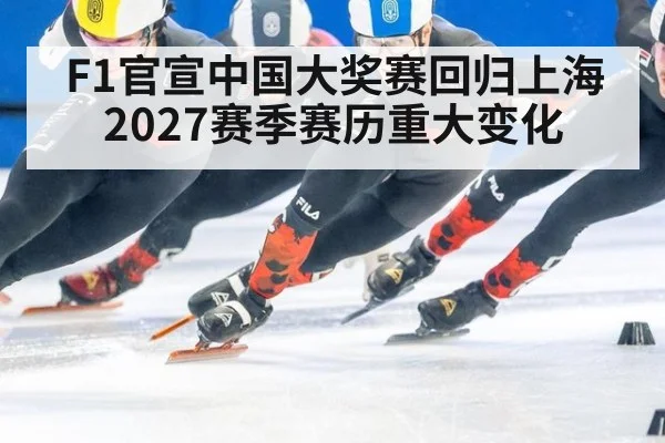 F1官宣中国大奖赛回归上海 2027赛季赛历重大变化