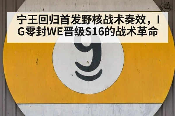 宁王回归首发野核战术奏效,IG零封WE晋级S16的战术革命