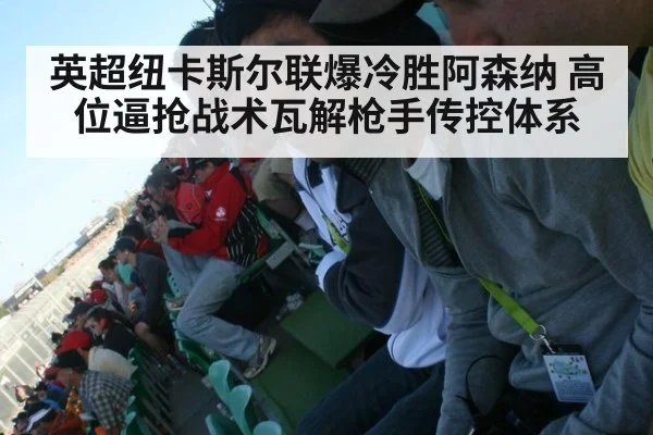 英超纽卡斯尔联爆冷胜阿森纳 高位逼抢战术瓦解枪手传控体系