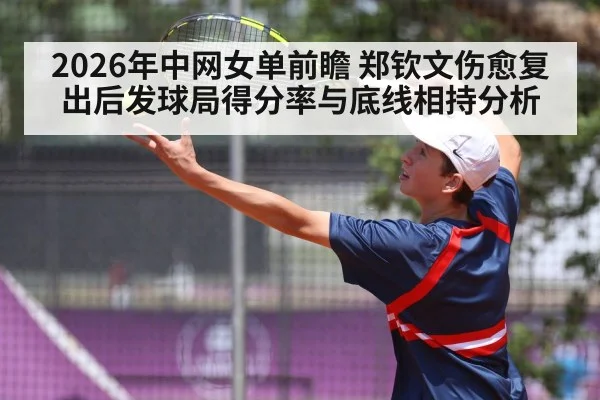 2026年中网女单前瞻 郑钦文伤愈复出后发球局得分率与底线相持分析