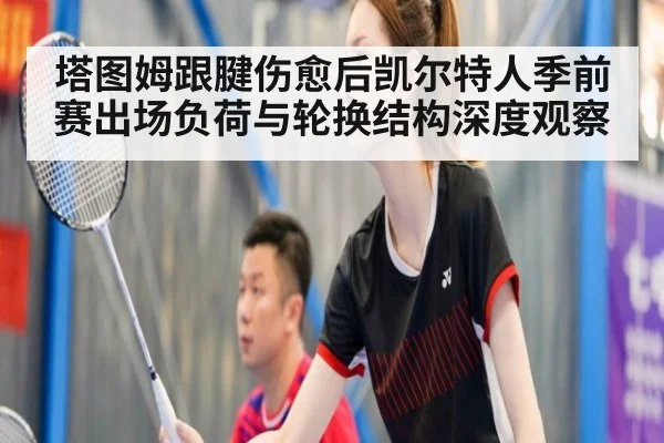 塔图姆跟腱伤愈后凯尔特人季前赛出场负荷与轮换结构深度观察